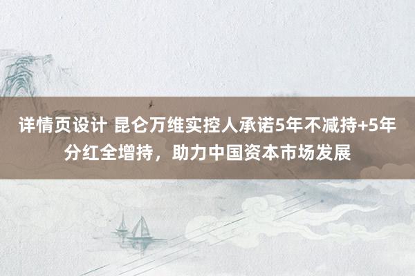 详情页设计 昆仑万维实控人承诺5年不减持+5年分红全增持，助力中国资本市场发展