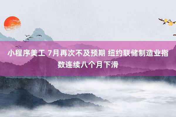 小程序美工 7月再次不及预期 纽约联储制造业指数连续八个月下滑