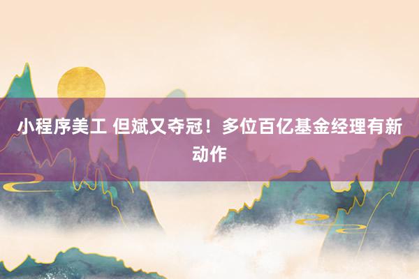 小程序美工 但斌又夺冠！多位百亿基金经理有新动作