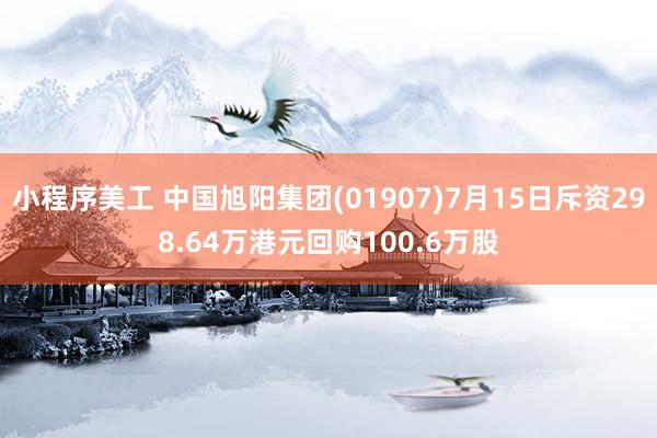 小程序美工 中国旭阳集团(01907)7月15日斥资298.64万港元回购100.6万股