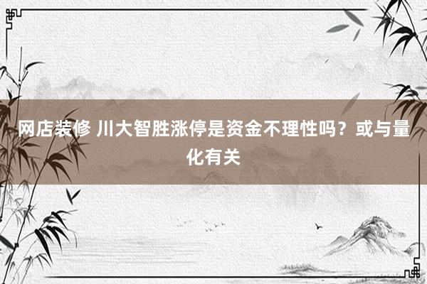 网店装修 川大智胜涨停是资金不理性吗？或与量化有关