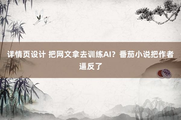 详情页设计 把网文拿去训练AI？番茄小说把作者逼反了