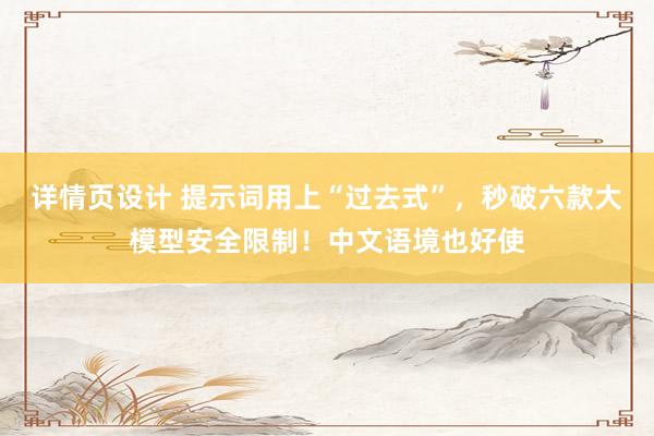 详情页设计 提示词用上“过去式”，秒破六款大模型安全限制！中文语境也好使