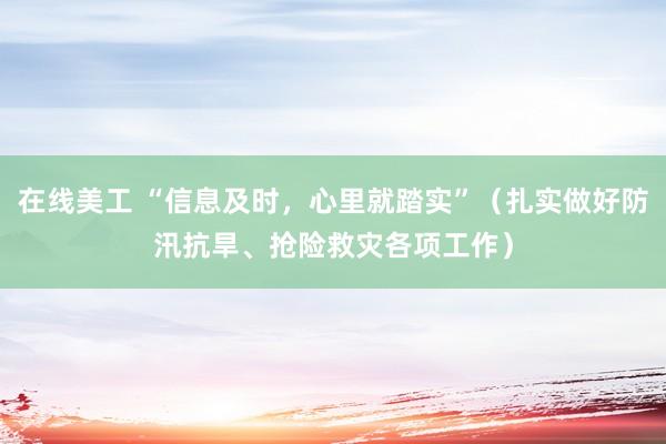 在线美工 “信息及时，心里就踏实”（扎实做好防汛抗旱、抢险救灾各项工作）