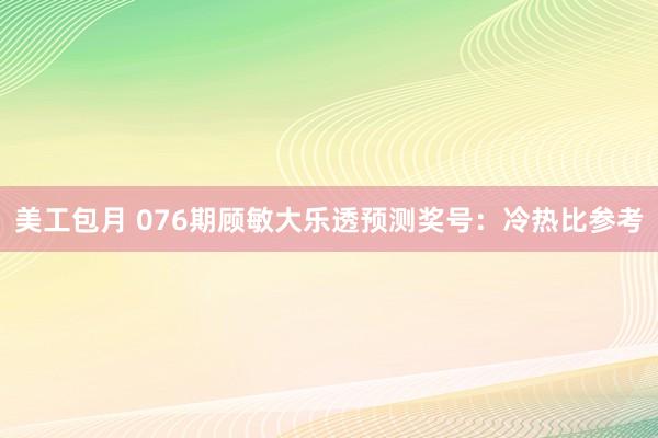 美工包月 076期顾敏大乐透预测奖号：冷热比参考