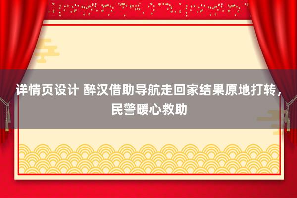 详情页设计 醉汉借助导航走回家结果原地打转，民警暖心救助