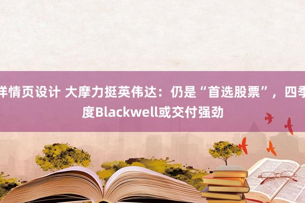 详情页设计 大摩力挺英伟达：仍是“首选股票”，四季度Blackwell或交付强劲