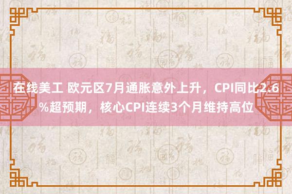 在线美工 欧元区7月通胀意外上升，CPI同比2.6%超预期，核心CPI连续3个月维持高位