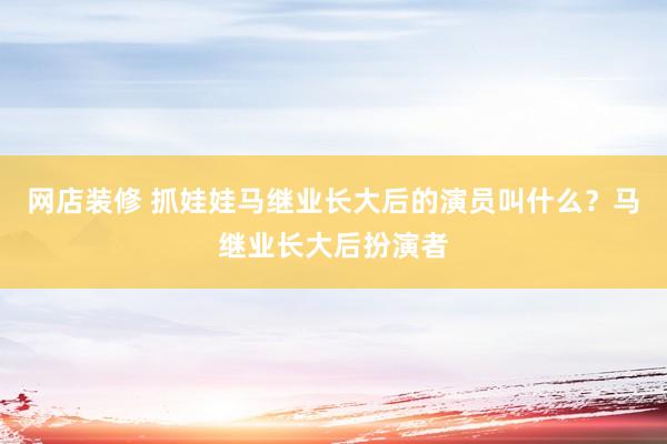 网店装修 抓娃娃马继业长大后的演员叫什么？马继业长大后扮演者