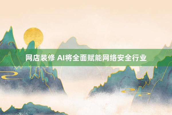 网店装修 AI将全面赋能网络安全行业