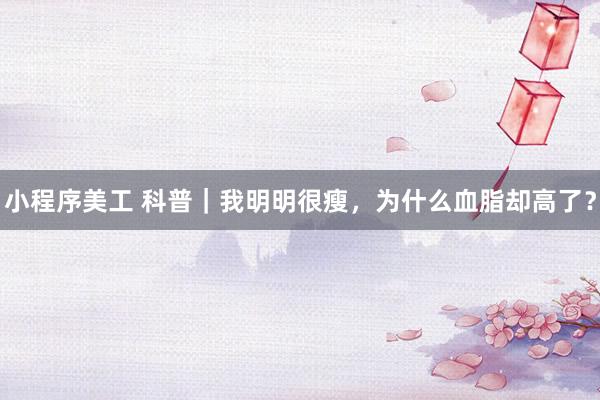 小程序美工 科普｜我明明很瘦，为什么血脂却高了？