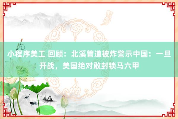 小程序美工 回顾：北溪管道被炸警示中国：一旦开战，美国绝对敢封锁马六甲