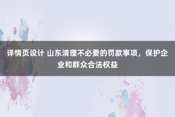 详情页设计 山东清理不必要的罚款事项，保护企业和群众合法权益