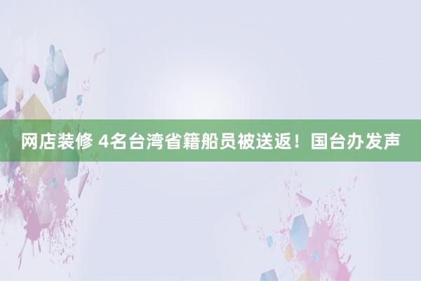 网店装修 4名台湾省籍船员被送返！国台办发声