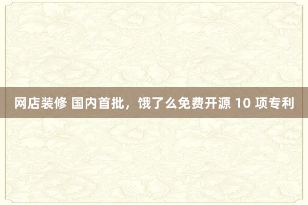 网店装修 国内首批，饿了么免费开源 10 项专利