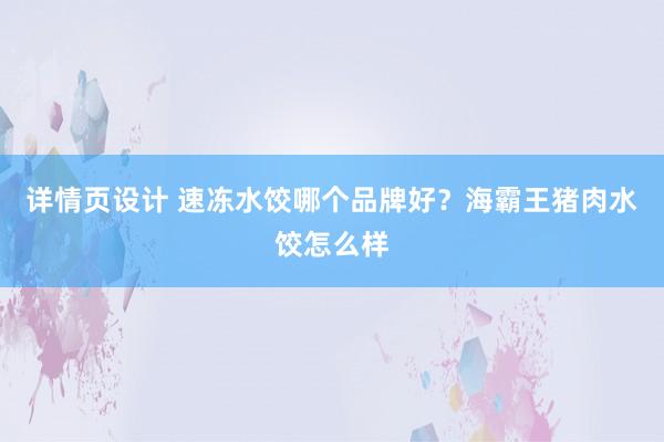 详情页设计 速冻水饺哪个品牌好？海霸王猪肉水饺怎么样