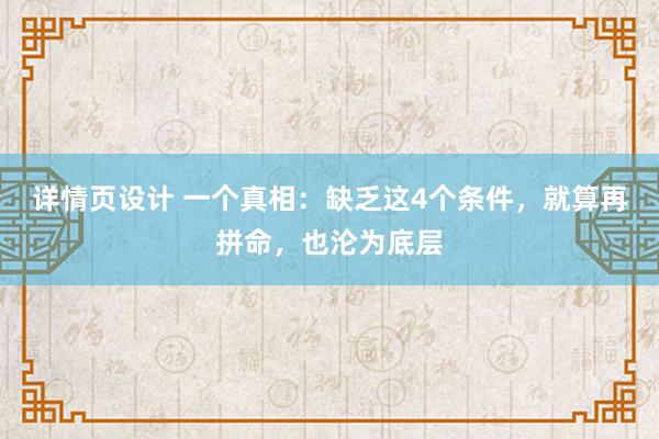 详情页设计 一个真相：缺乏这4个条件，就算再拼命，也沦为底层