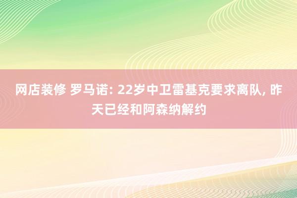 网店装修 罗马诺: 22岁中卫雷基克要求离队, 昨天已经和阿森纳解约