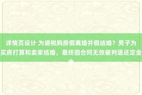 详情页设计 为避税购房假离婚并假结婚？男子为买房打算和卖家结婚，最终因合同无效被判退还定金