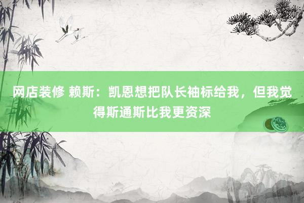 网店装修 赖斯：凯恩想把队长袖标给我，但我觉得斯通斯比我更资深