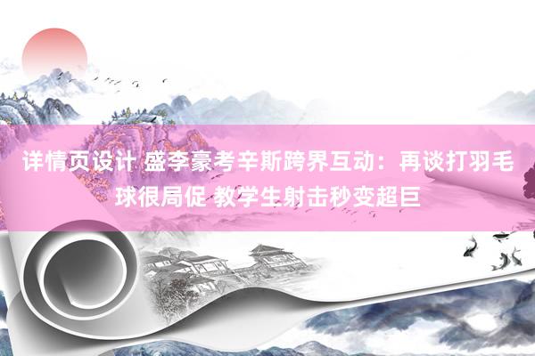 详情页设计 盛李豪考辛斯跨界互动：再谈打羽毛球很局促 教学生射击秒变超巨