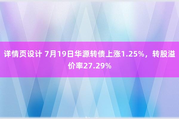 详情页设计 7月19日华源转债上涨1.25%，转股溢价率27.29%