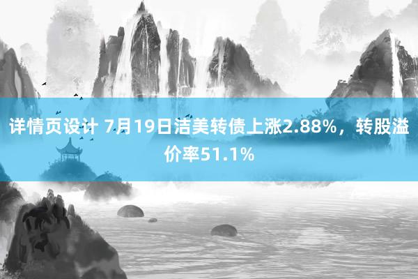 详情页设计 7月19日洁美转债上涨2.88%，转股溢价率51.1%