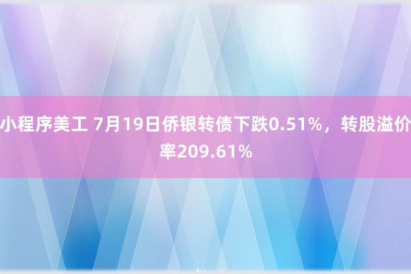 小程序美工 7月19日侨银转债下跌0.51%，转股溢价率209.61%