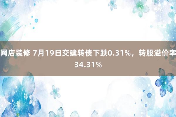 网店装修 7月19日交建转债下跌0.31%，转股溢价率34.31%