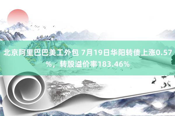 北京阿里巴巴美工外包 7月19日华阳转债上涨0.57%，转股溢价率183.46%