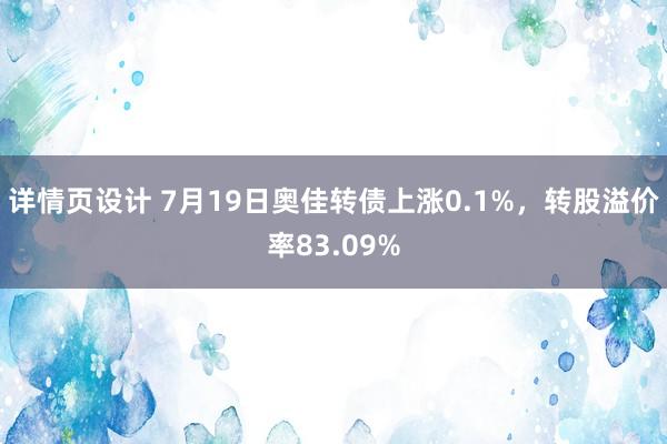 详情页设计 7月19日奥佳转债上涨0.1%，转股溢价率83.09%