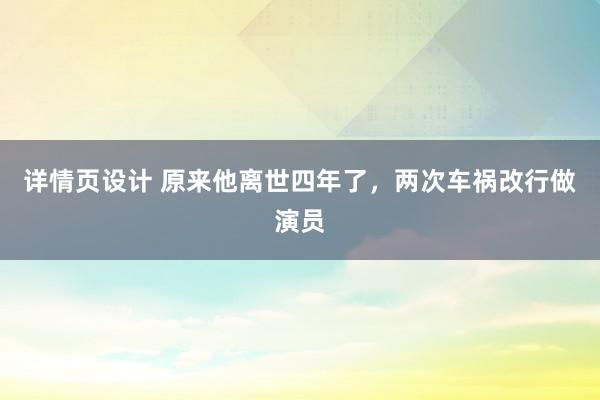 详情页设计 原来他离世四年了，两次车祸改行做演员