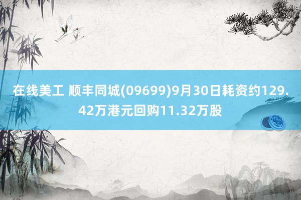 在线美工 顺丰同城(09699)9月30日耗资约129.42万港元回购11.32万股