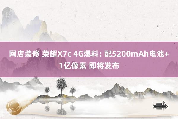 网店装修 荣耀X7c 4G爆料: 配5200mAh电池+1亿像素 即将发布